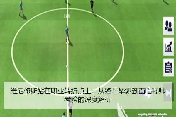 维尼修斯站在职业转折点上：从锋芒毕露到面临穆帅考验的深度解析